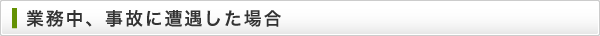 業務中、事故に遭遇した場合